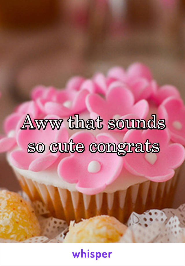 Aww that sounds so cute congrats