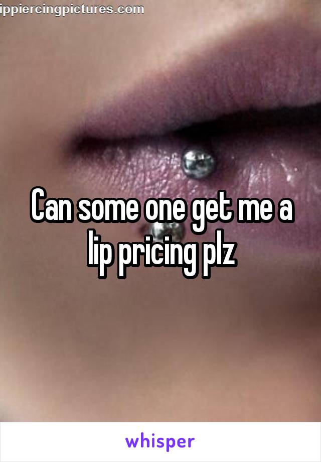 Can some one get me a lip pricing plz