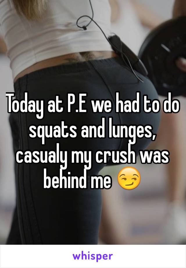 Today at P.E we had to do squats and lunges, casualy my crush was behind me 😏