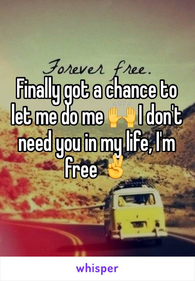 Finally got a chance to let me do me 🙌 I don't need you in my life, I'm free ✌️