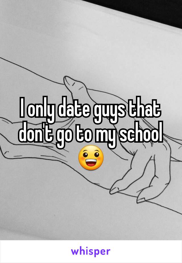 I only date guys that don't go to my school😀