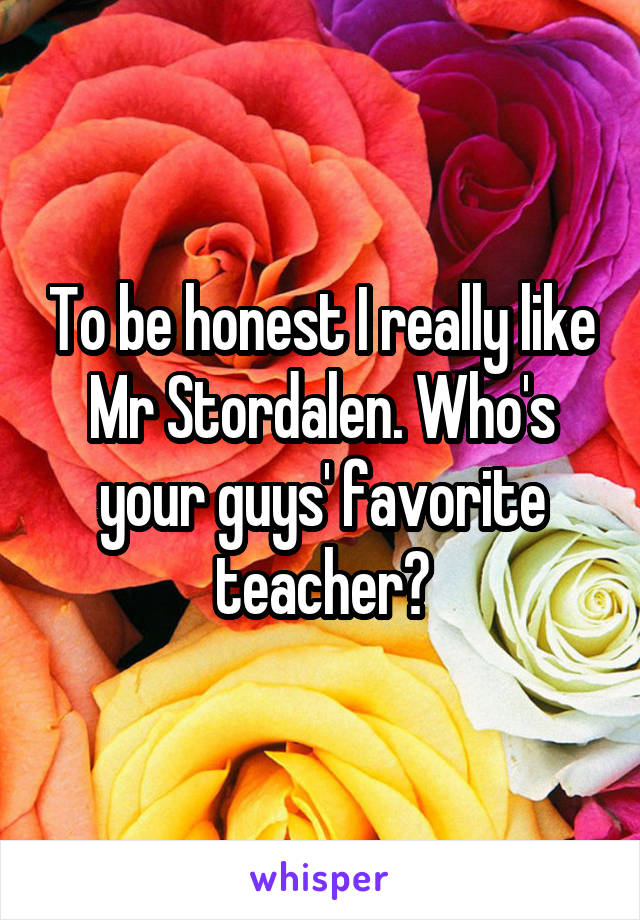 To be honest I really like Mr Stordalen. Who's your guys' favorite teacher?