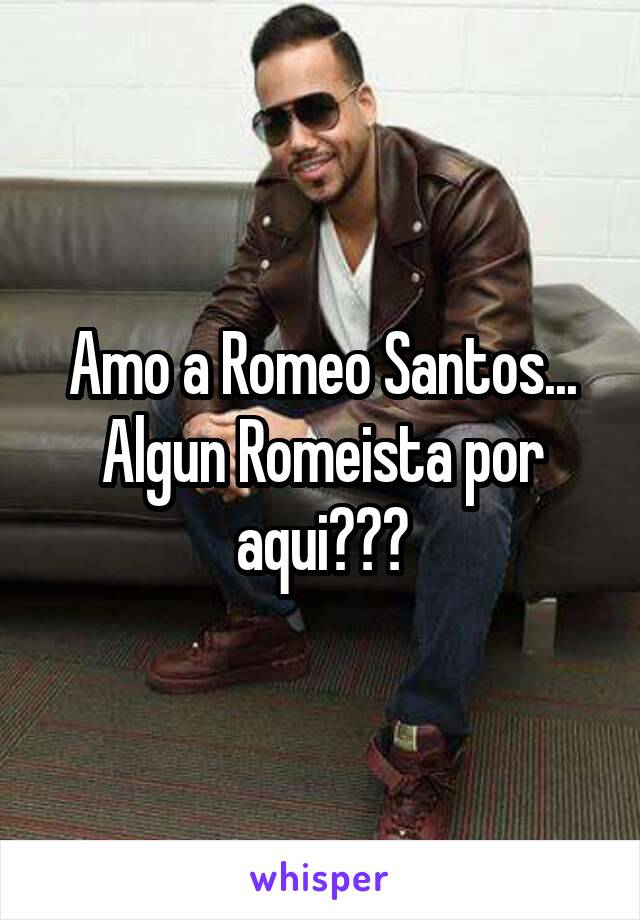 Amo a Romeo Santos... Algun Romeista por aqui???