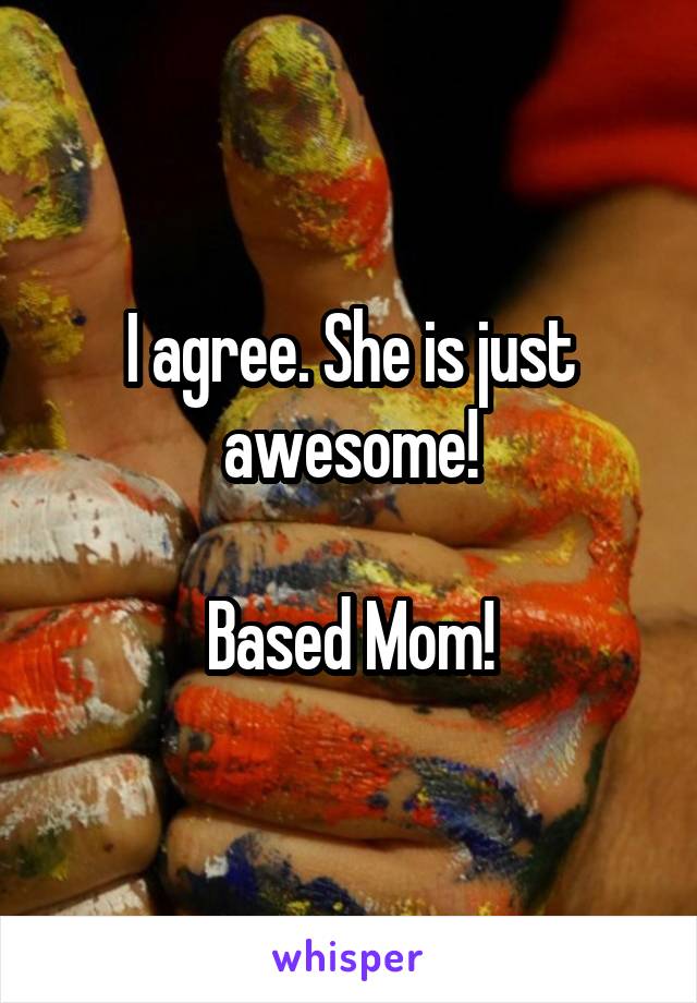 I agree. She is just awesome!

Based Mom!