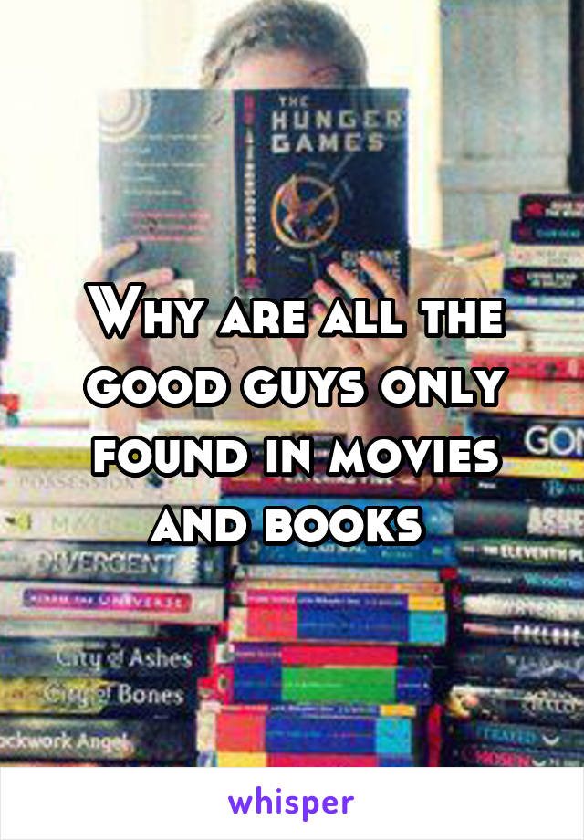 Why are all the good guys only found in movies and books 