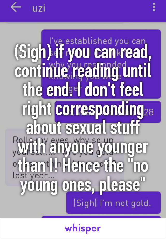 (Sigh) if you can read, continue reading until the end. I don't feel right corresponding about sexual stuff with anyone younger than I! Hence the "no young ones, please"