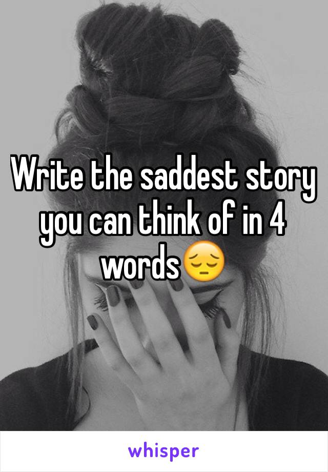 Write the saddest story you can think of in 4 words😔