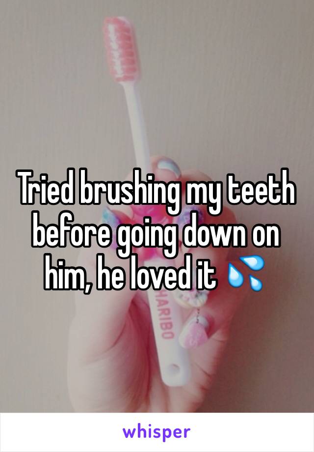 Tried brushing my teeth before going down on him, he loved it 💦