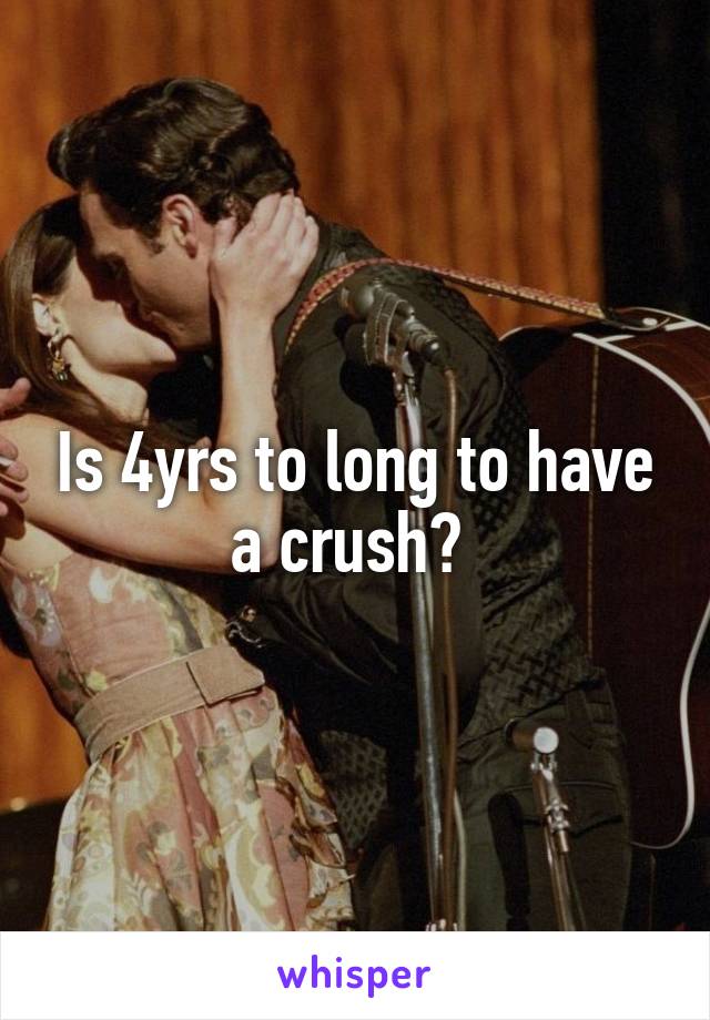 Is 4yrs to long to have a crush? 