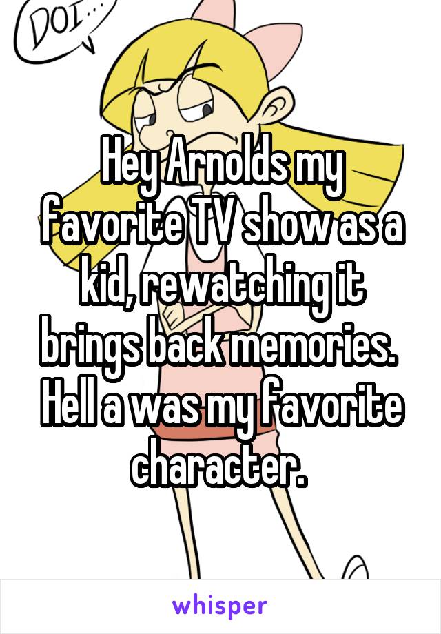 Hey Arnolds my favorite TV show as a kid, rewatching it brings back memories. 
Hell a was my favorite character. 