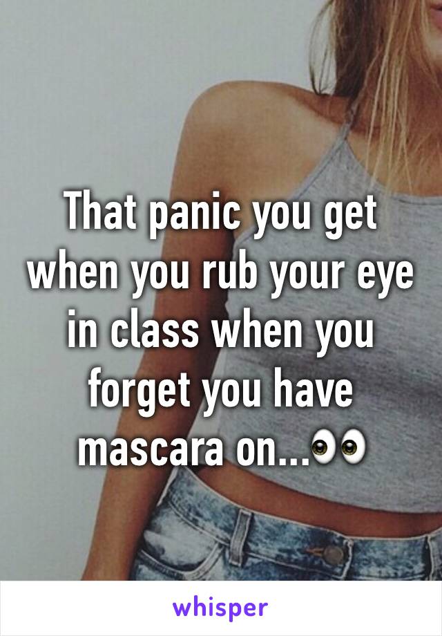 That panic you get when you rub your eye in class when you forget you have mascara on...👀