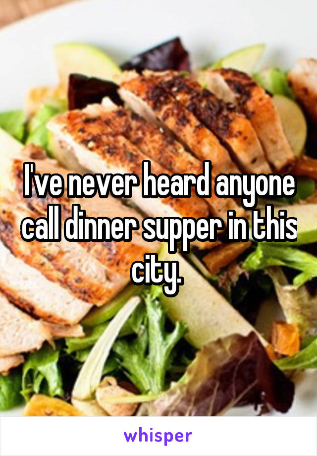 I've never heard anyone call dinner supper in this city. 