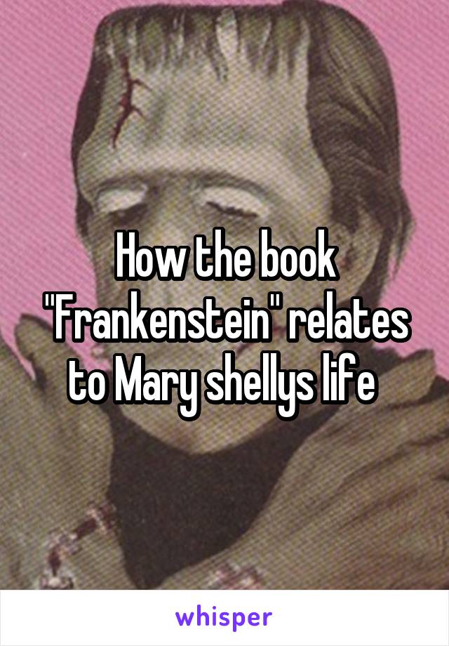 How the book "Frankenstein" relates to Mary shellys life 