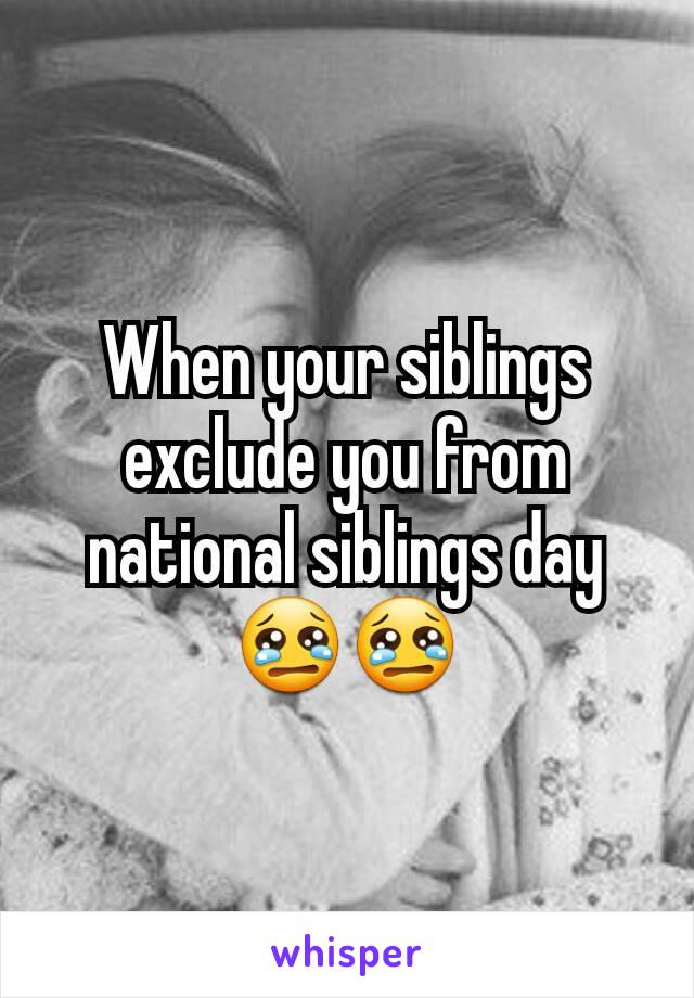 When your siblings exclude you from national siblings day
😢😢