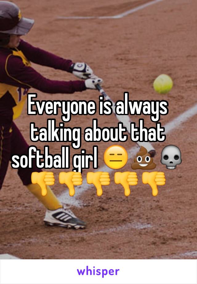 Everyone is always talking about that softball girl 😑💩💀👎👎👎👎👎