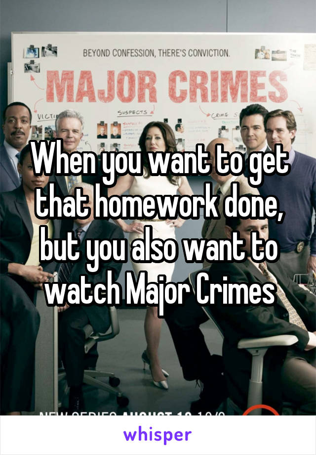 When you want to get that homework done, but you also want to watch Major Crimes