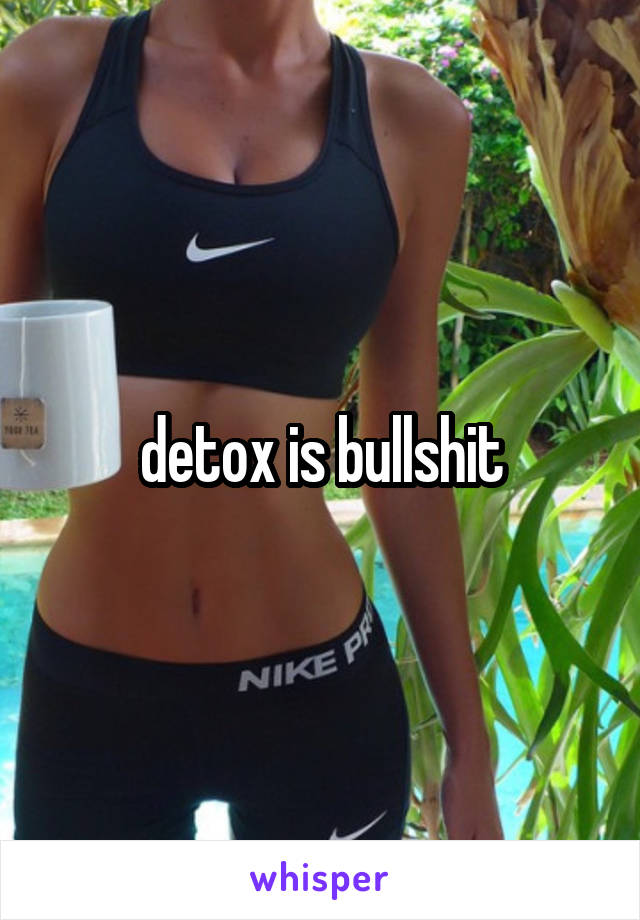 detox is bullshit