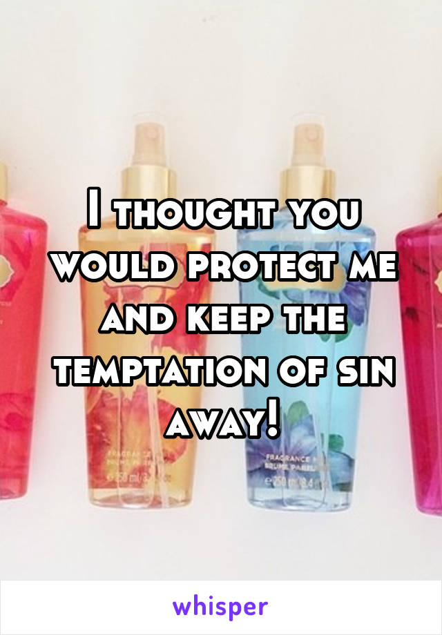 I thought you would protect me and keep the temptation of sin away!