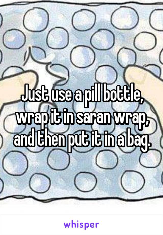 Just use a pill bottle, wrap it in saran wrap, and then put it in a bag.