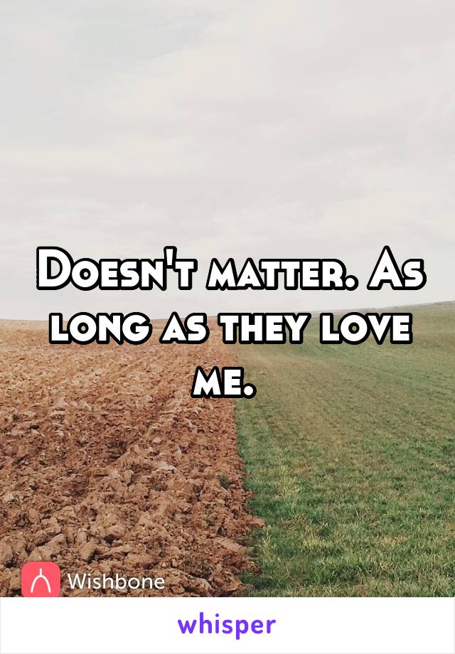 Doesn't matter. As long as they love me. 