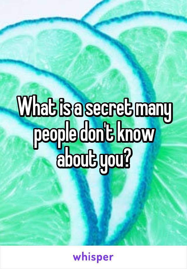 What is a secret many people don't know about you?