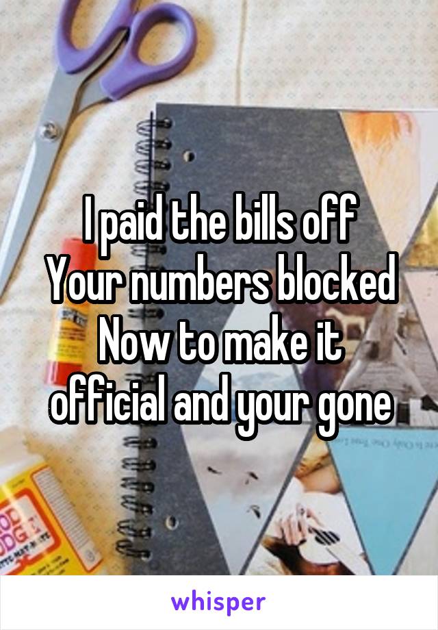 I paid the bills off
Your numbers blocked
Now to make it official and your gone