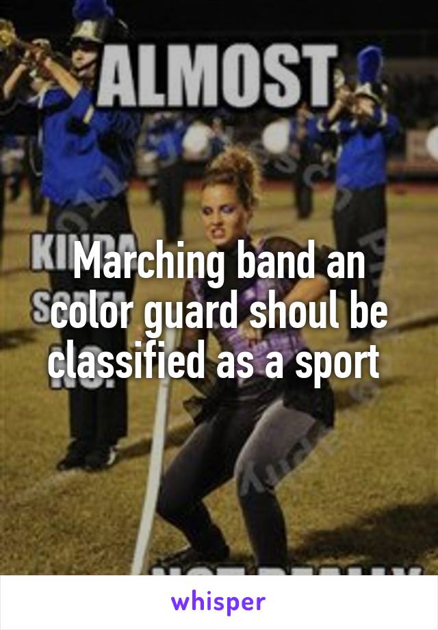 Marching band an color guard shoul be classified as a sport 