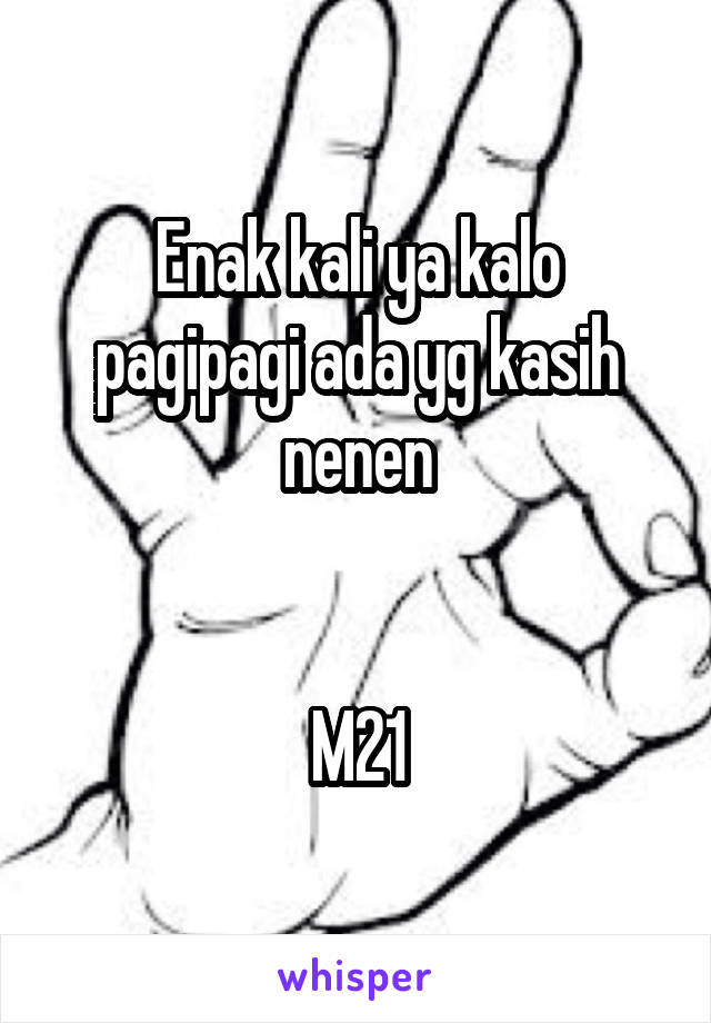 Enak kali ya kalo pagipagi ada yg kasih nenen


M21