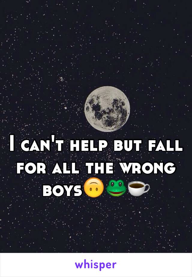 I can't help but fall for all the wrong boys🙃🐸☕️