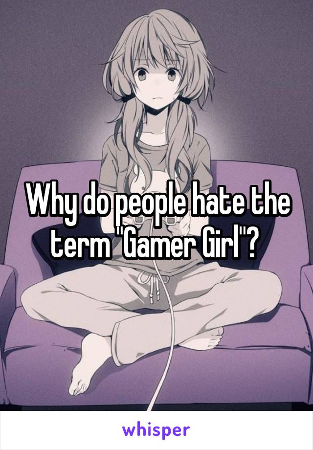 Why do people hate the term "Gamer Girl"? 