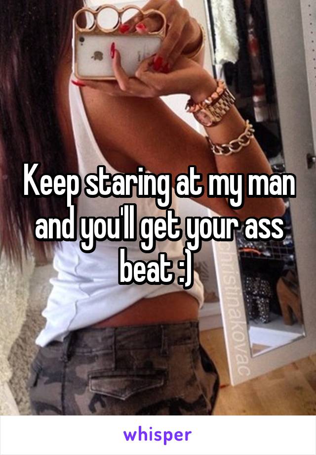 Keep staring at my man and you'll get your ass beat :) 