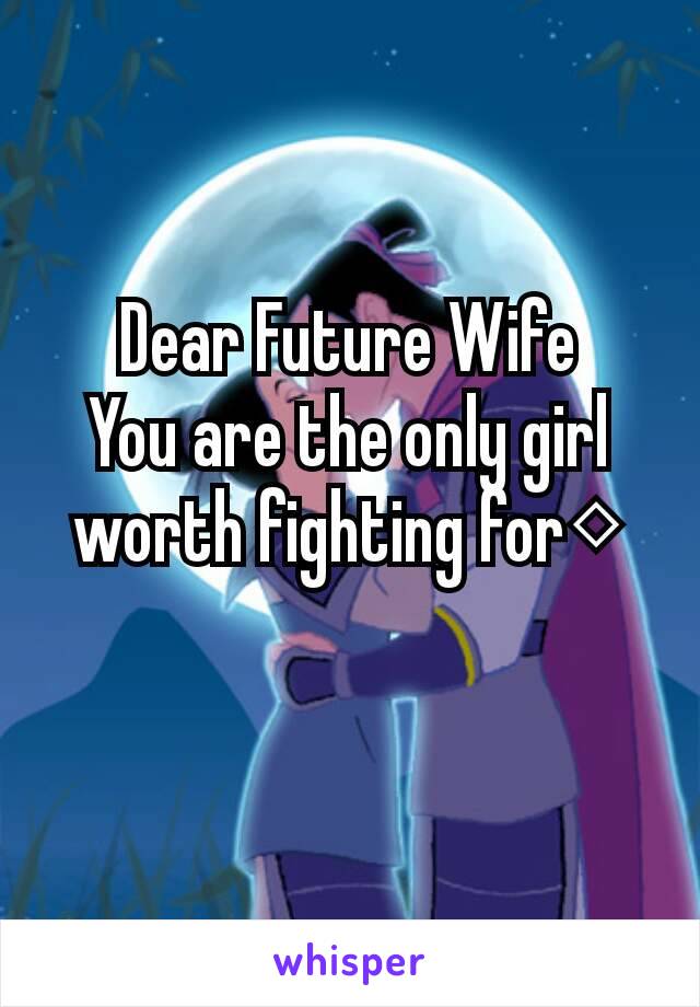 Dear Future Wife
You are the only girl worth fighting for◇