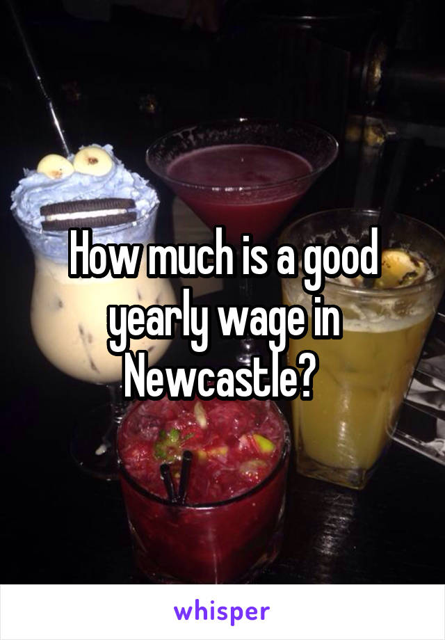 How much is a good yearly wage in Newcastle? 