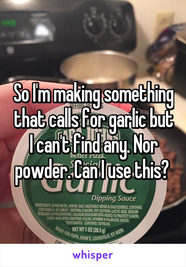 So I'm making something that calls for garlic but I can't find any. Nor powder. Can I use this? 