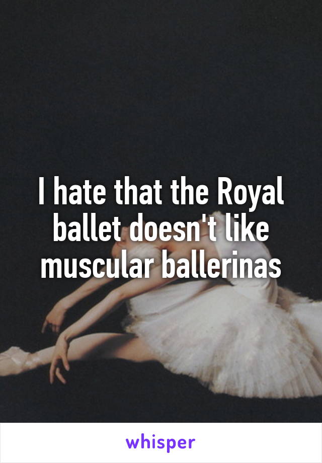 I hate that the Royal ballet doesn't like muscular ballerinas