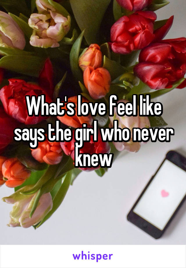 What's love feel like says the girl who never knew