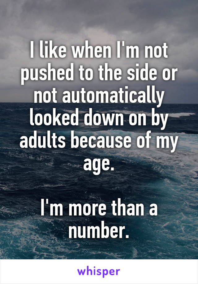 I like when I'm not pushed to the side or not automatically looked down on by adults because of my age.

I'm more than a number.