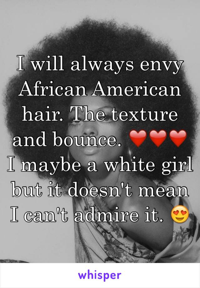 I will always envy African American hair. The texture and bounce. ❤️❤️❤️ I maybe a white girl but it doesn't mean I can't admire it. 😍