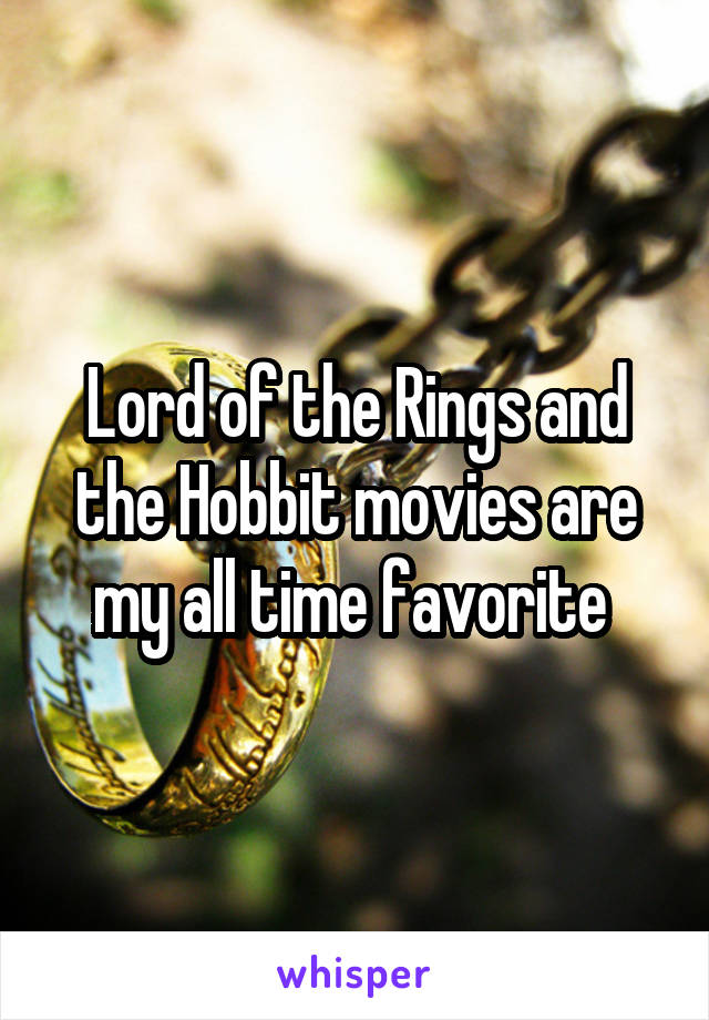 Lord of the Rings and the Hobbit movies are my all time favorite 