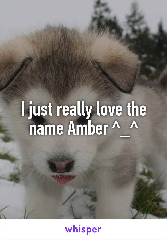 I just really love the name Amber ^_^