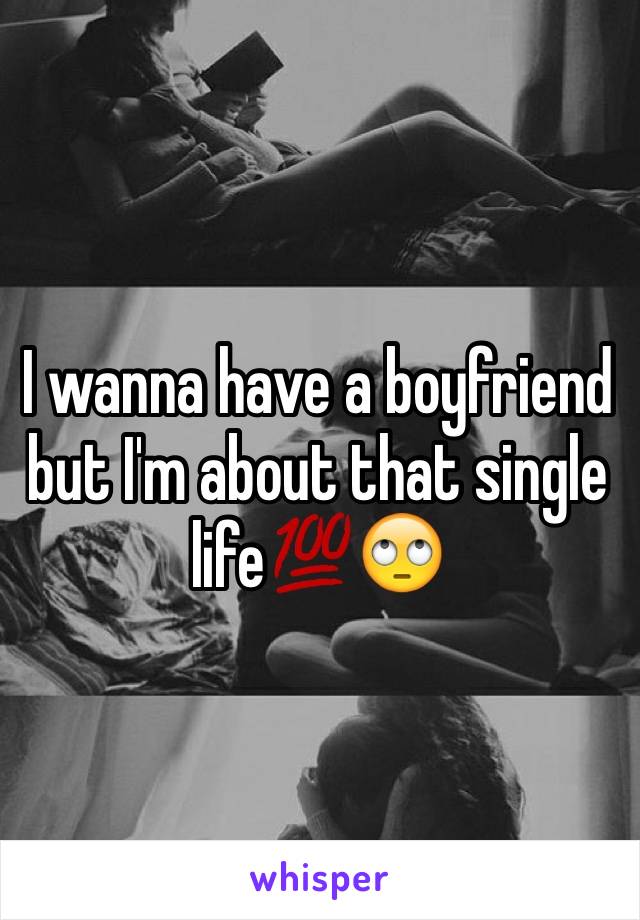 I wanna have a boyfriend but I'm about that single life💯🙄