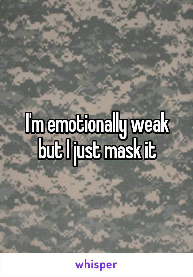 I'm emotionally weak but I just mask it