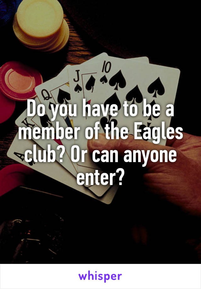 Do you have to be a member of the Eagles club? Or can anyone enter?