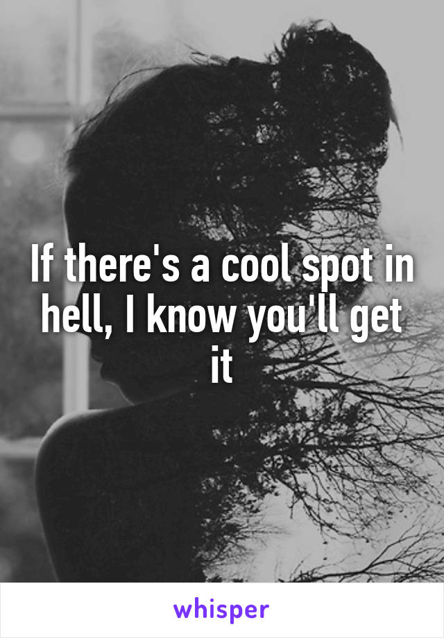 If there's a cool spot in hell, I know you'll get it