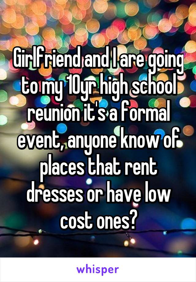 Girlfriend and I are going to my 10yr high school reunion it's a formal event, anyone know of places that rent dresses or have low cost ones?