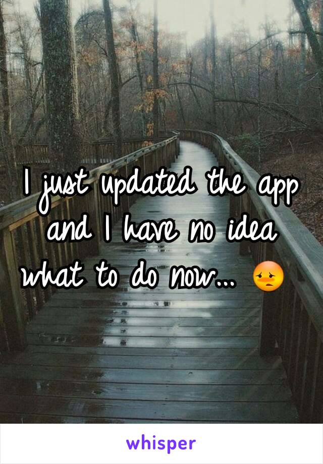 I just updated the app and I have no idea what to do now... 😳 