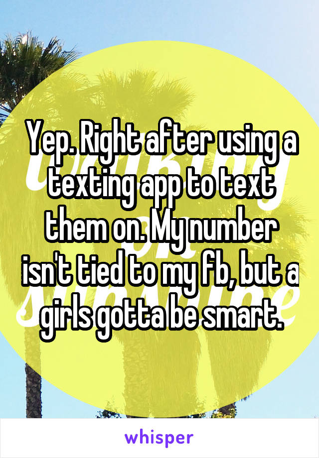 Yep. Right after using a texting app to text them on. My number isn't tied to my fb, but a girls gotta be smart.