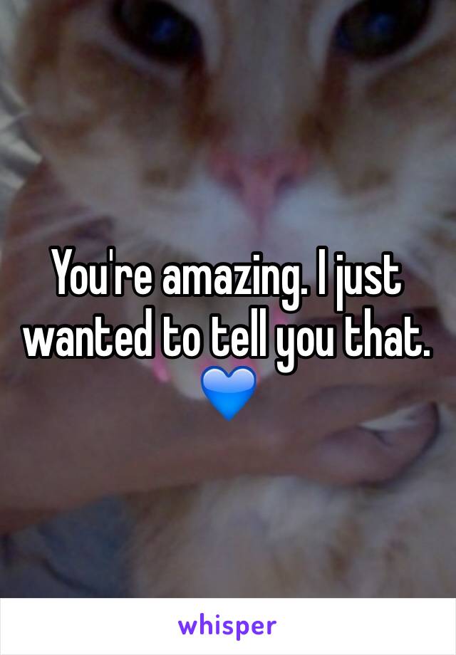 You're amazing. I just wanted to tell you that. 💙