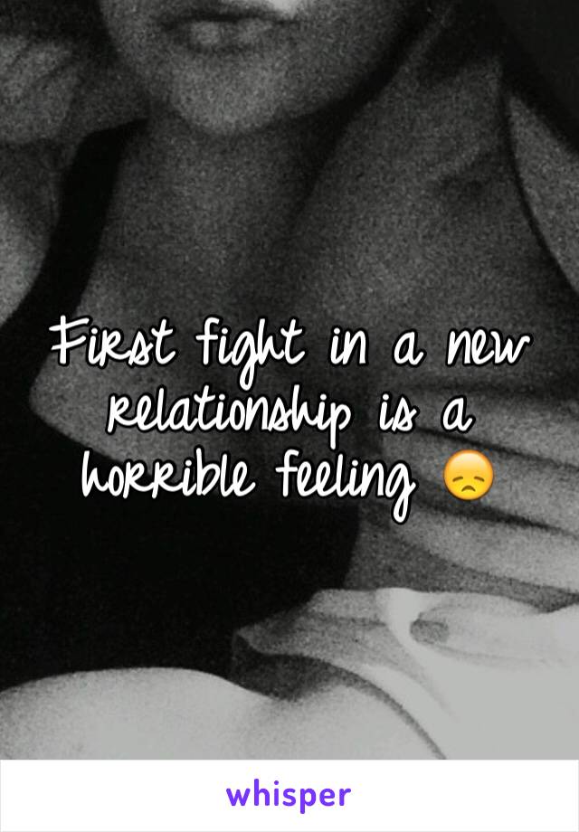 First fight in a new relationship is a horrible feeling 😞