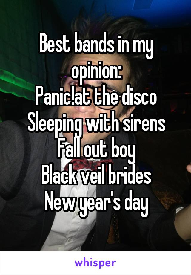 Best bands in my opinion:
Panic!at the disco
Sleeping with sirens
Fall out boy
Black veil brides
New year's day
